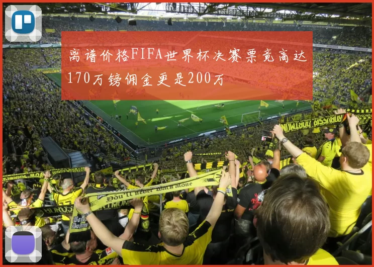离谱价格FIFA世界杯决赛票竟高达170万镑佣金更是200万