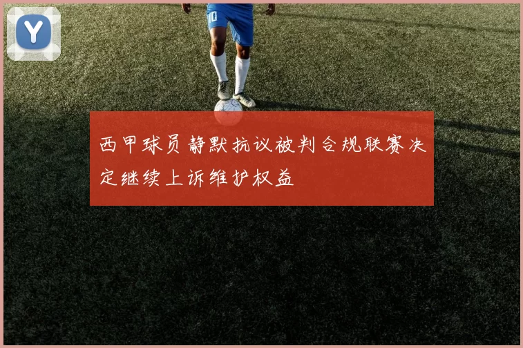 西甲球员静默抗议被判合规联赛决定继续上诉维护权益