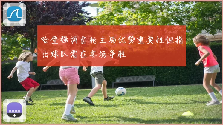哈登强调首轮主场优势重要性但指出球队需在客场争胜