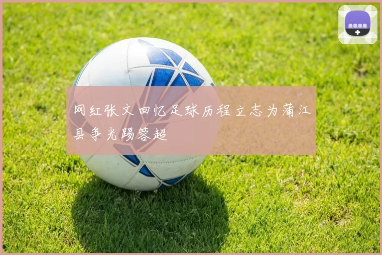 网红张文回忆足球历程立志为蒲江县争光踢蓉超