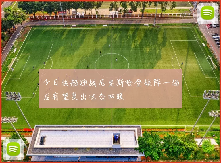 今日快船迎战尼克斯哈登缺阵一场后有望复出状态回暖