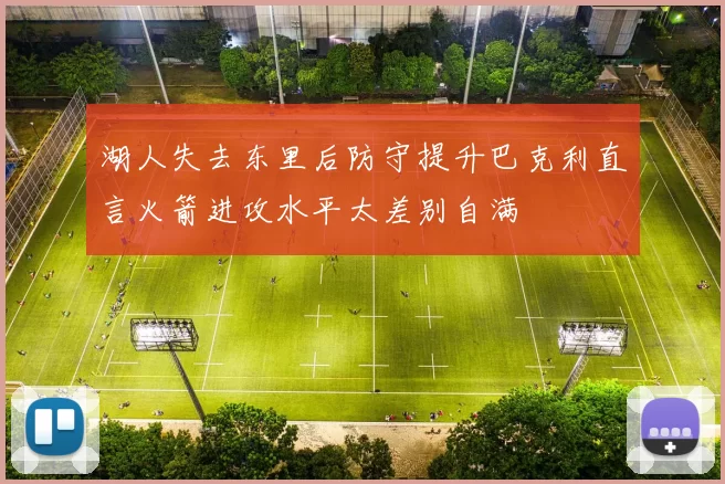 湖人失去东里后防守提升巴克利直言火箭进攻水平太差别自满