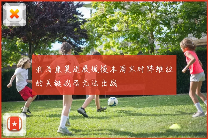 利马康复进展缓慢本周末对阵维拉的关键战恐无法出战