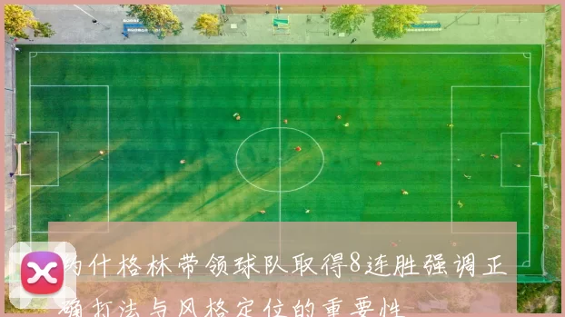 约什格林带领球队取得8连胜强调正确打法与风格定位的重要性