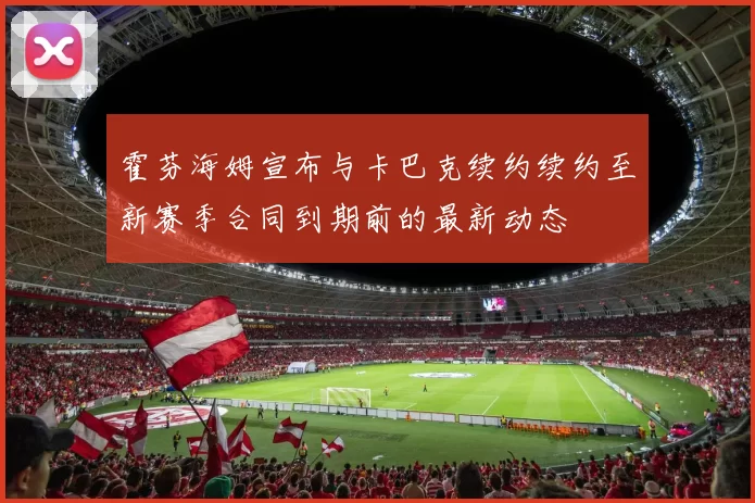霍芬海姆宣布与卡巴克续约续约至新赛季合同到期前的最新动态