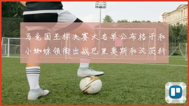 马竞国王杯决赛大名单公布格子和小蜘蛛领衔出战巴里奥斯和汉茨科在列