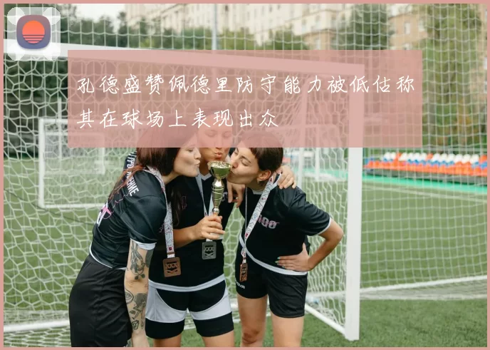 孔德盛赞佩德里防守能力被低估称其在球场上表现出众