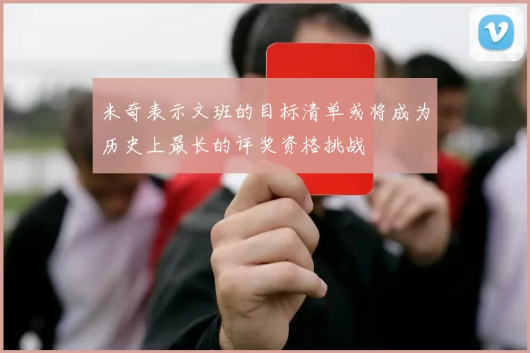米奇表示文班的目标清单或将成为历史上最长的评奖资格挑战